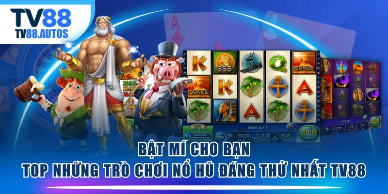 Bật mí cho bạn top những trò chơi nổ hũ đáng thử nhất TV88