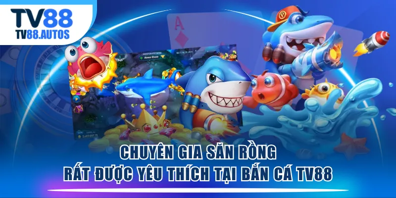 Chuyên Gia Săn Rồng rất được yêu thích tại Bắn Cá TV88