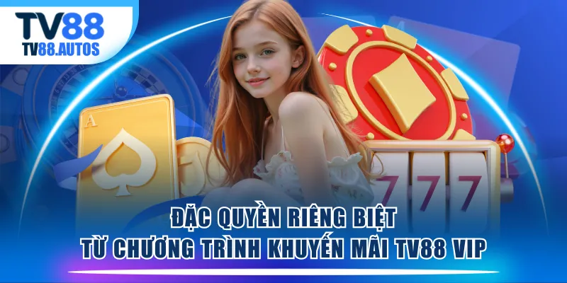 Đặc quyền riêng biệt từ chương trình khuyến mãi TV88 VIP