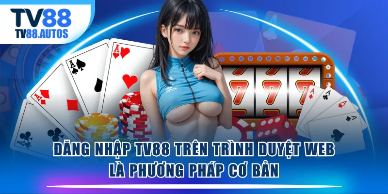 Đăng nhập TV88 trên trình duyệt web là phương pháp cơ bản
