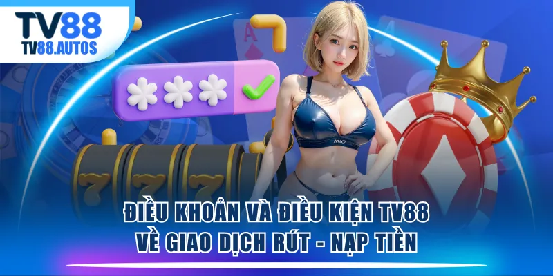 Điều khoản và điều kiện TV88 về giao dịch rút - nạp tiền