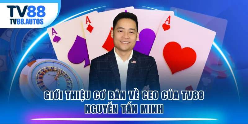 Giới thiệu cơ bản về CEO của TV88 - Nguyễn Tấn Minh