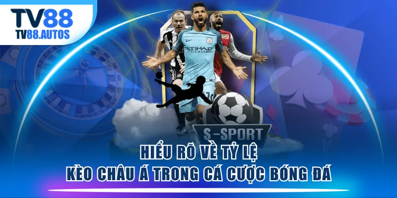 Hiểu rõ về tỷ lệ kèo châu Á trong cá cược bóng đá