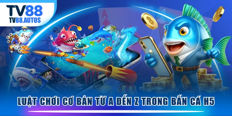 Luật chơi cơ bản từ A đến Z trong Bắn Cá H5