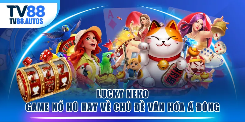 Lucky Neko - Game nổ hũ hay về chủ đề văn hóa Á Đông