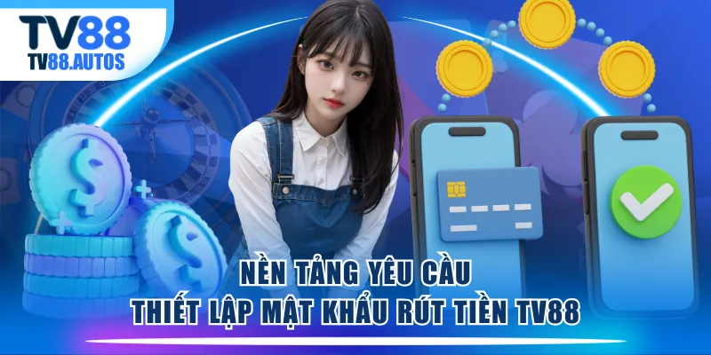 Nền tảng yêu cầu thiết lập mật khẩu rút tiền TV88