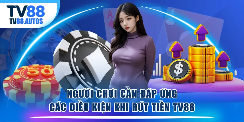 Người chơi cần đáp ứng các điều kiện khi rút tiền TV88
