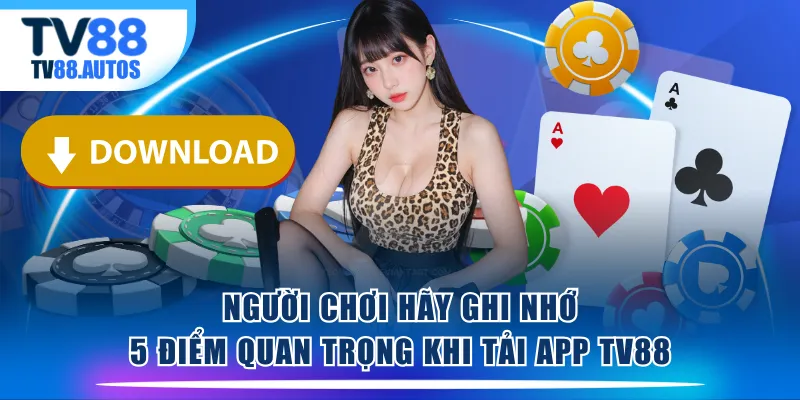 Người chơi hãy ghi nhớ 5 điểm quan trọng khi tải app TV88