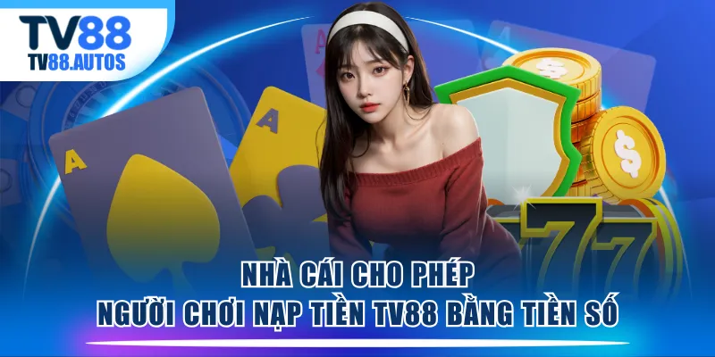Nhà cái cho phép người chơi nạp tiền TV88 bằng tiền số