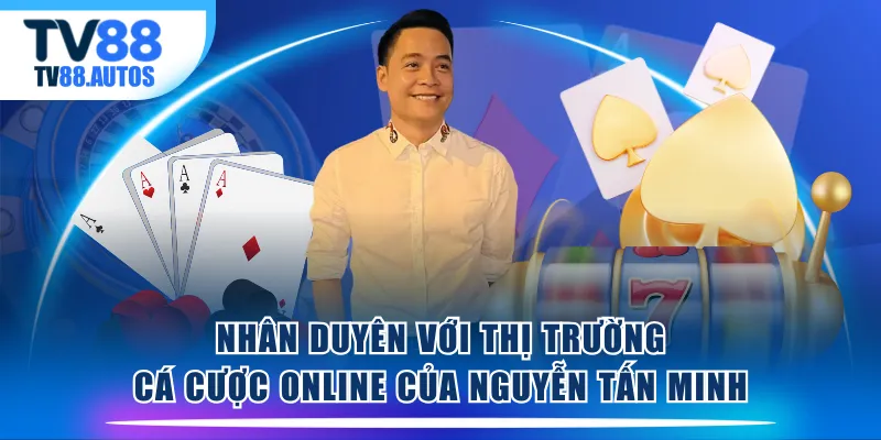 Nhân duyên với thị trường cá cược online của Nguyễn Tấn Minh