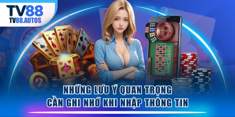 Những lưu ý quan trọng cần ghi nhớ khi nhập thông tin