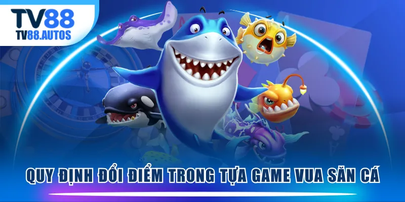 Quy định đổi điểm trong tựa game Vua Săn Cá