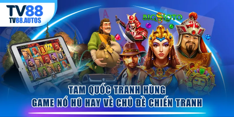 Tam Quốc Tranh Hùng - Game nổ hũ hay về chủ đề chiến tranh
