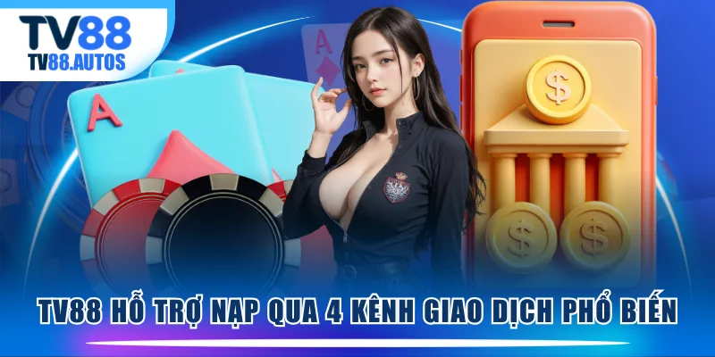 TV88 hỗ trợ nạp qua 4 kênh giao dịch phổ biến