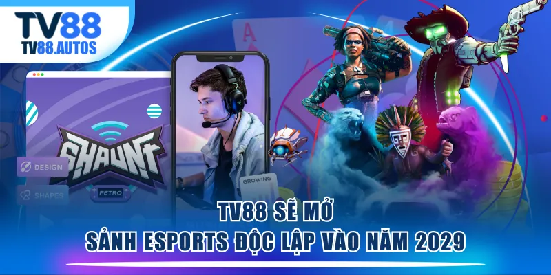 TV88 sẽ mở sảnh eSports độc lập vào năm 2029